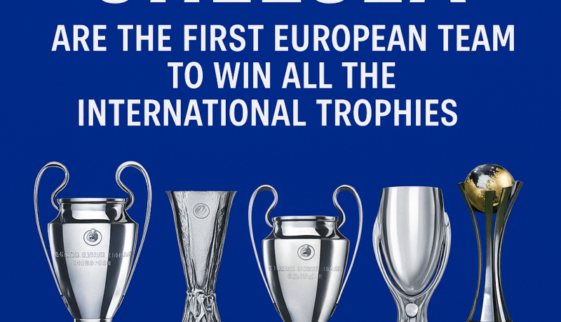 Chelsea Are the First European Team to Win All the International Trophies Chelsea all international trophies